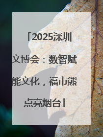 2025深圳文博会：数智赋能文化，福市熊点亮烟台