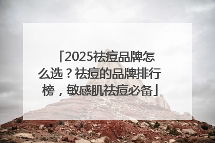 2025祛痘品牌怎么选？祛痘的品牌排行榜，敏感肌祛痘必备