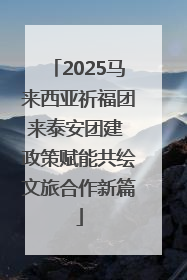 2025马来西亚祈福团来泰安团建 政策赋能共绘文旅合作新篇