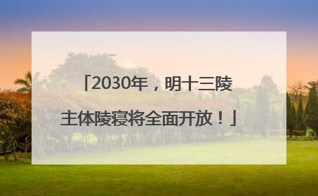 2030年，明十三陵主体陵寝将全面开放！