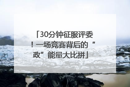 30分钟征服评委！一场竞赛背后的“政”能量大比拼