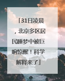31日凌晨，北京多区居民睡梦中被巨响惊醒！科学解释来了