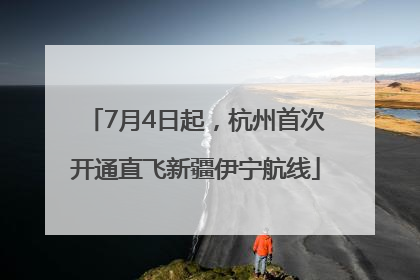 7月4日起，杭州首次开通直飞新疆伊宁航线