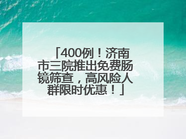 400例！济南市三院推出免费肠镜筛查，高风险人群限时优惠！