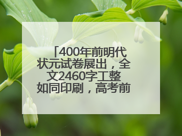 400年前明代状元试卷展出，全文2460字工整如同印刷，高考前预约参观火爆