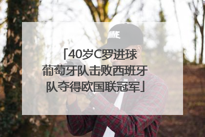 40岁C罗进球 葡萄牙队击败西班牙队夺得欧国联冠军