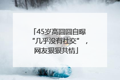 45岁高圆圆自曝“几乎没有社交”，网友狠狠共情