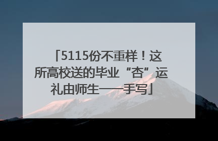 5115份不重样！这所高校送的毕业“杏”运礼由师生一一手写
