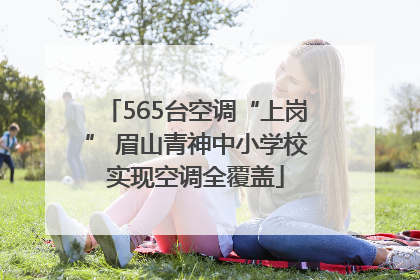 565台空调“上岗” 眉山青神中小学校实现空调全覆盖