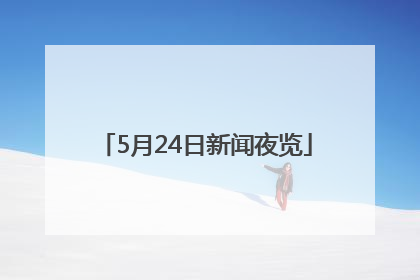 5月24日新闻夜览