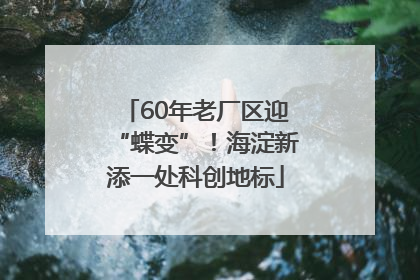 60年老厂区迎“蝶变”！海淀新添一处科创地标