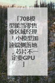 70B模型能当零售业区域经理！小模型加速端侧落地，芯片不一定要GPU
