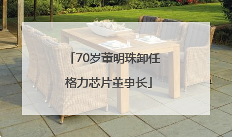 70岁董明珠卸任格力芯片董事长