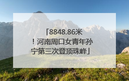 8848.86米！河南周口女青年孙宁第三次登顶珠峰