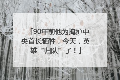 90年前他为掩护中央首长牺牲，今天，英雄“归队”了！