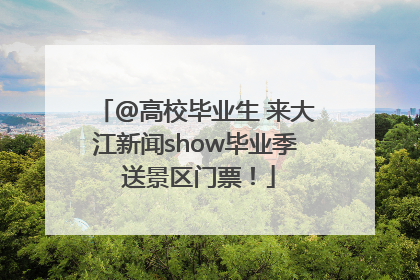 @高校毕业生 来大江新闻show毕业季 送景区门票！