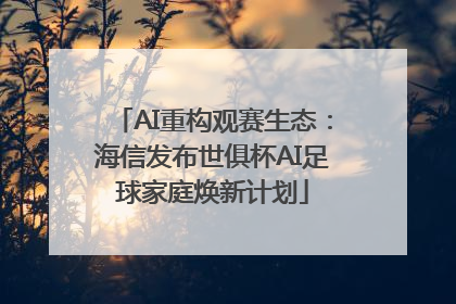 AI重构观赛生态：海信发布世俱杯AI足球家庭焕新计划