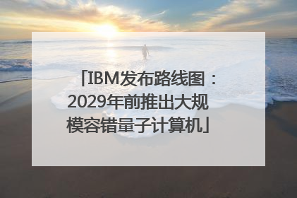 IBM发布路线图：2029年前推出大规模容错量子计算机