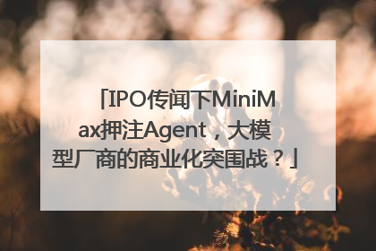 IPO传闻下MiniMax押注Agent，大模型厂商的商业化突围战？
