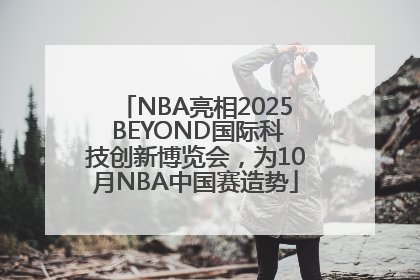 NBA亮相2025 BEYOND国际科技创新博览会，为10月NBA中国赛造势