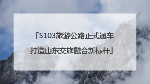 S103旅游公路正式通车 打造山东交旅融合新标杆