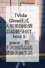 Vida Glow正式入驻英国伦敦高端健身房Third Space，携手共创高品质健康美丽生活哲学